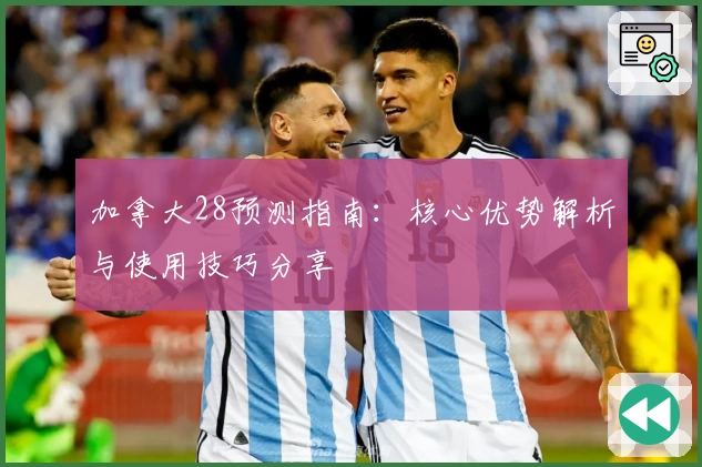 加拿大28预测指南：核心优势解析与使用技巧分享
