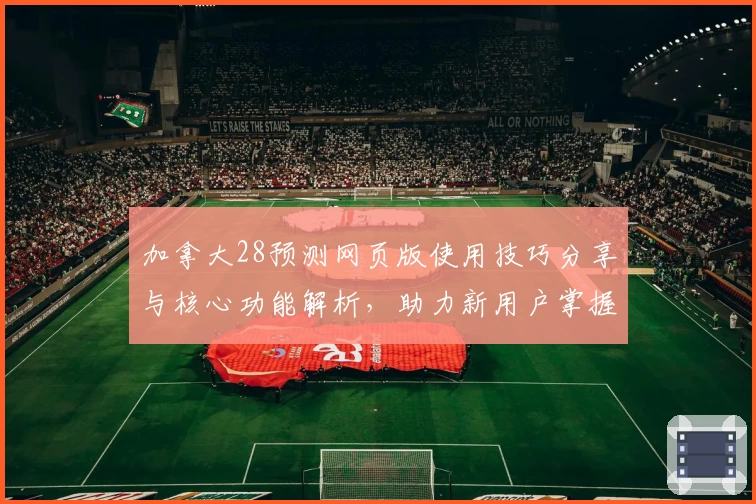 加拿大28预测网页版使用技巧分享与核心功能解析，助力新用户掌握基础操作