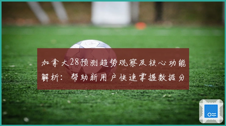 加拿大28预测趋势观察及核心功能解析：帮助新用户快速掌握数据分析技巧