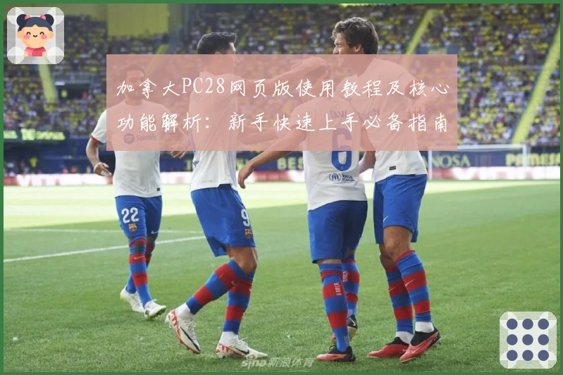 加拿大PC28网页版使用教程及核心功能解析：新手快速上手必备指南