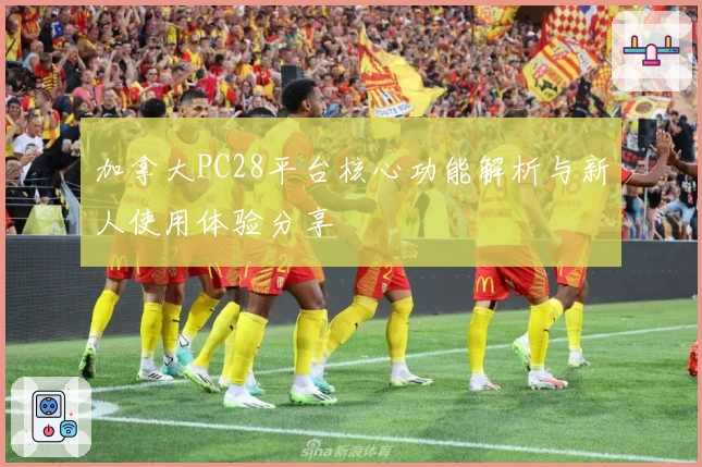 加拿大PC28平台核心功能解析与新人使用体验分享