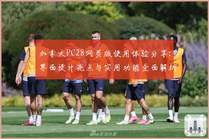 加拿大PC28网页版使用体验分享：界面设计亮点与实用功能全面解析