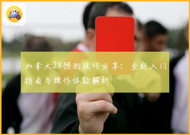 加拿大28预测技巧分享:全新入门指南与操作体验解析