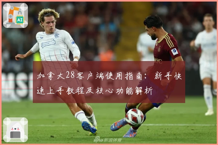 加拿大28客户端使用指南：新手快速上手教程及核心功能解析