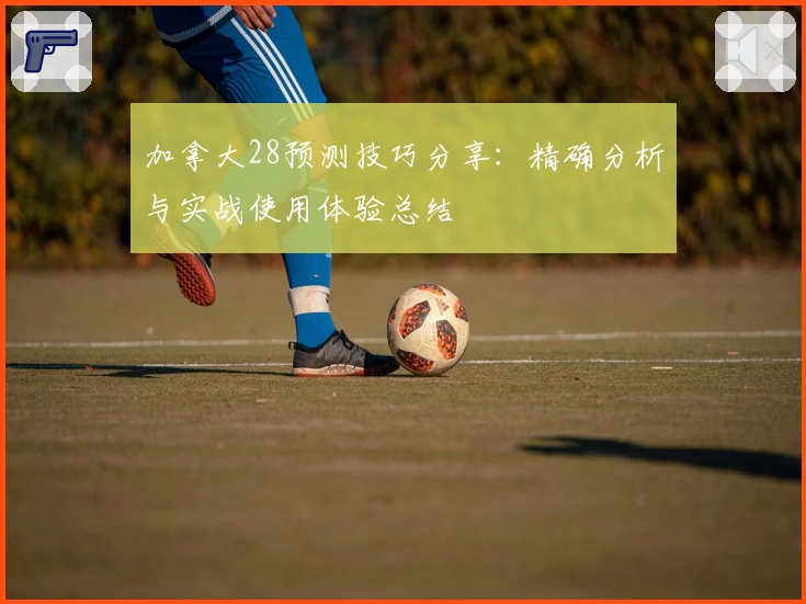 加拿大28预测技巧分享:精确分析与实战使用体验总结